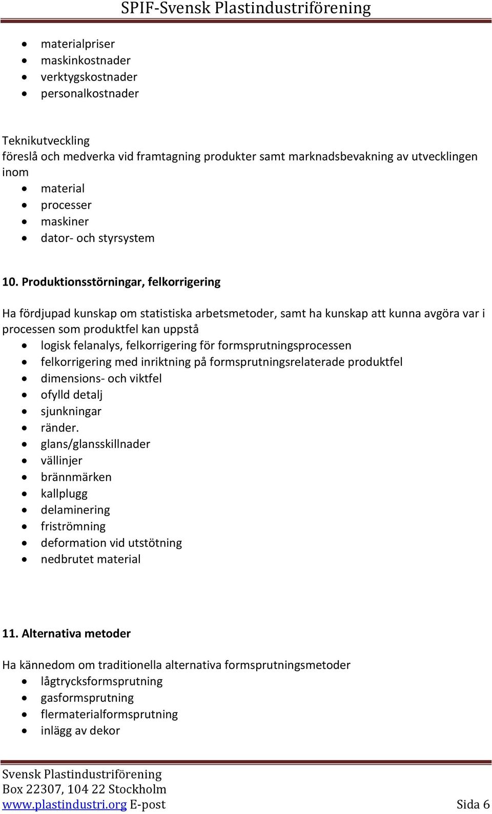 Produktionsstörningar, felkorrigering Ha fördjupad kunskap om statistiska arbetsmetoder, samt ha kunskap att kunna avgöra var i processen som produktfel kan uppstå logisk felanalys, felkorrigering