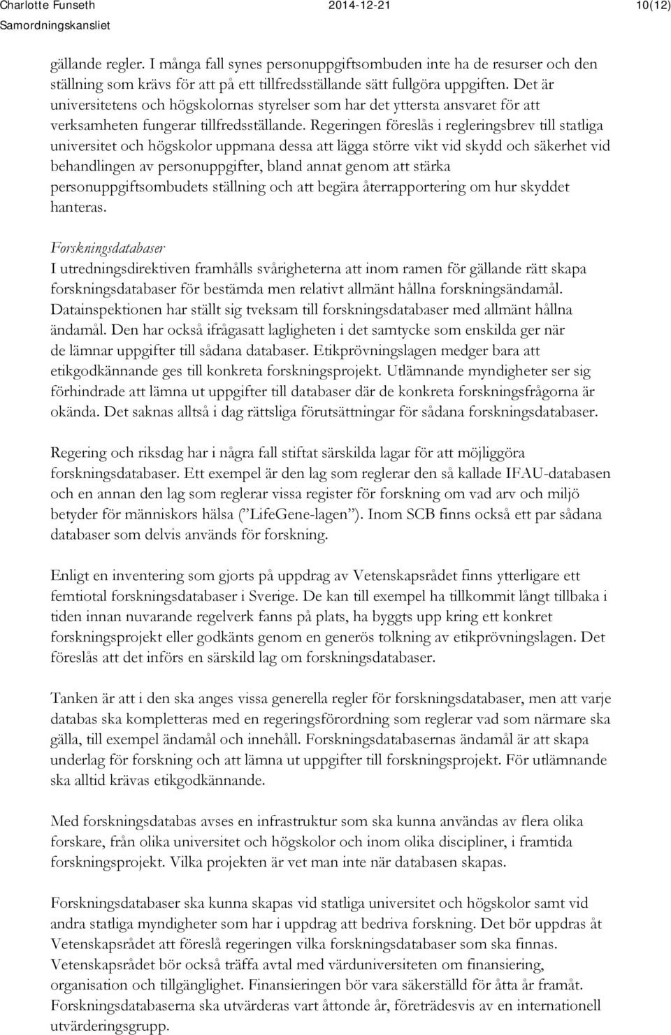 Det är universitetens och högskolornas styrelser som har det yttersta ansvaret för att verksamheten fungerar tillfredsställande.