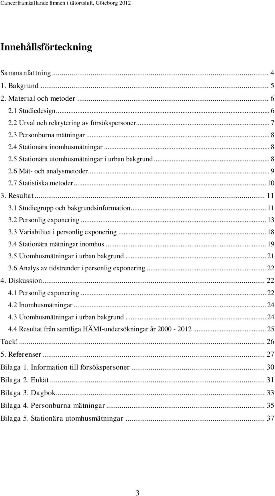 1 Studiegrupp och bakgrundsinformation... 11 3.2 Personlig exponering... 13 3.3 Variabilitet i personlig exponering... 18 3.4 Stationära mätningar inomhus... 19 3.5 Utomhusmätningar i urban bakgrund.