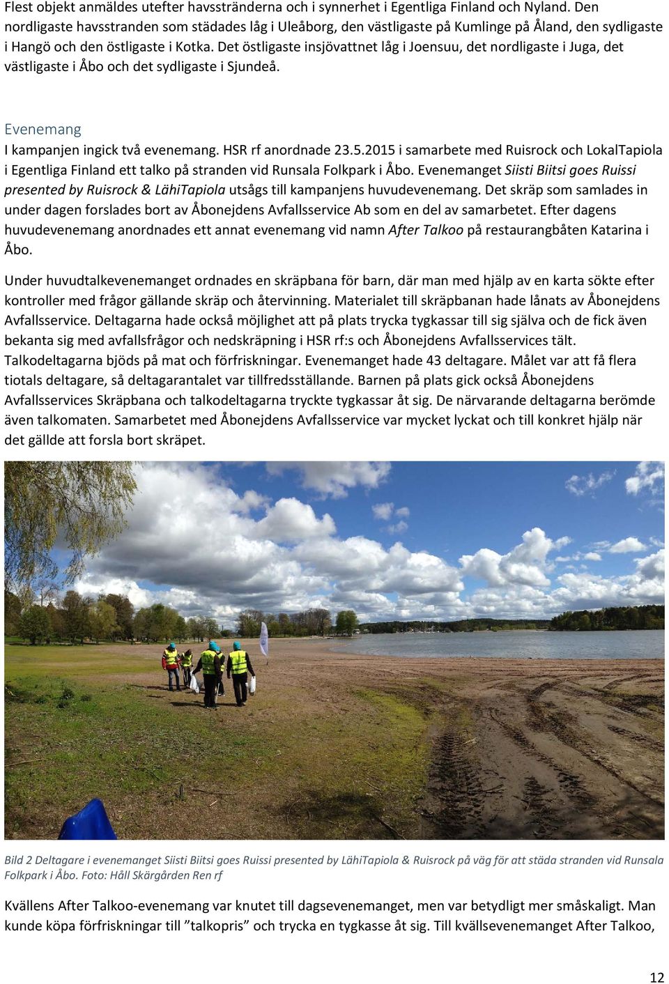 Det östligaste insjövattnet låg i Joensuu, det nordligaste i Juga, det västligaste i Åbo och det sydligaste i Sjundeå. Evenemang I kampanjen ingick två evenemang. HSR rf anordnade 23.5.