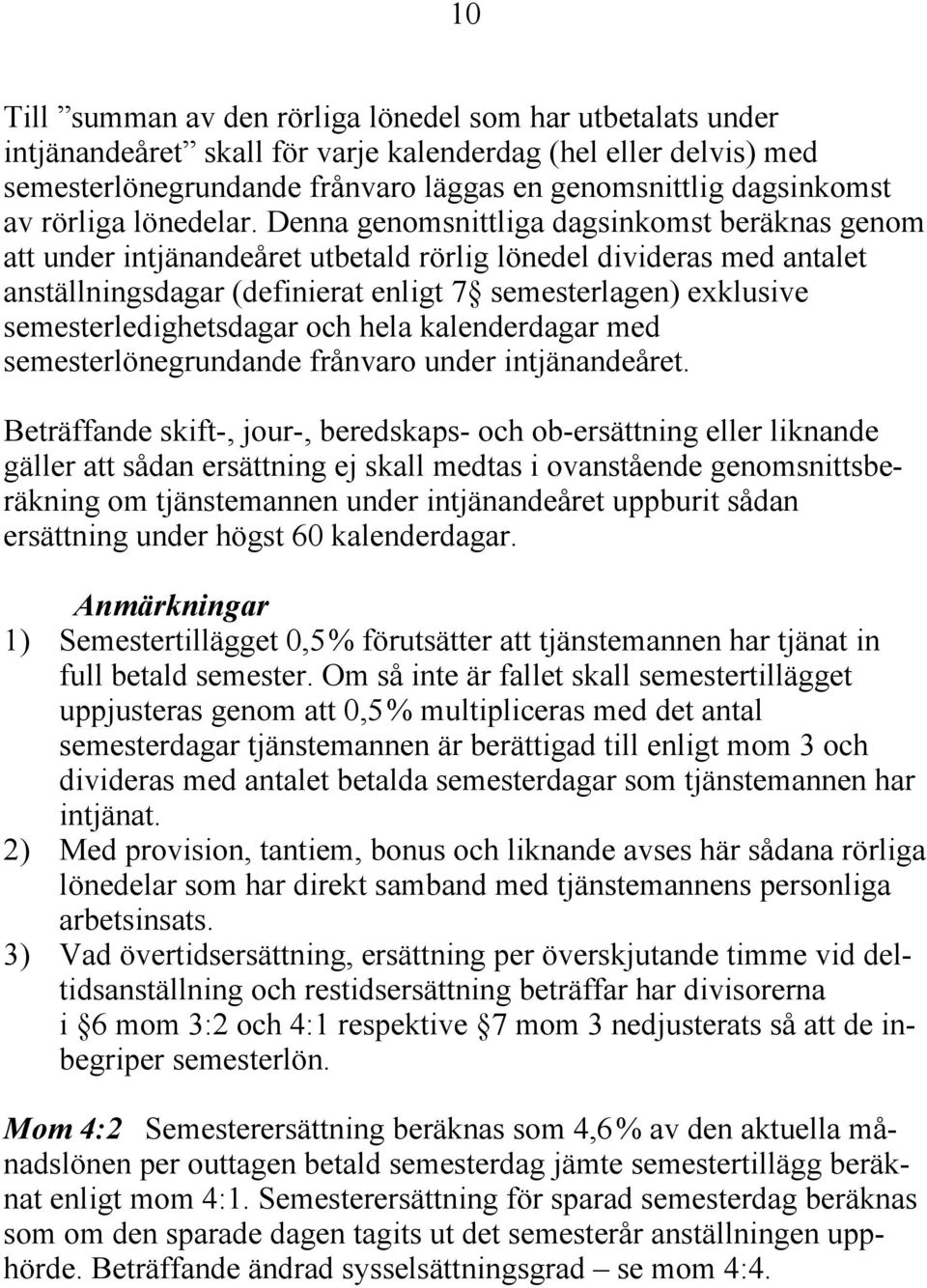 Denna genomsnittliga dagsinkomst beräknas genom att under intjänandeåret utbetald rörlig lönedel divideras med antalet anställningsdagar (definierat enligt 7 semesterlagen) exklusive