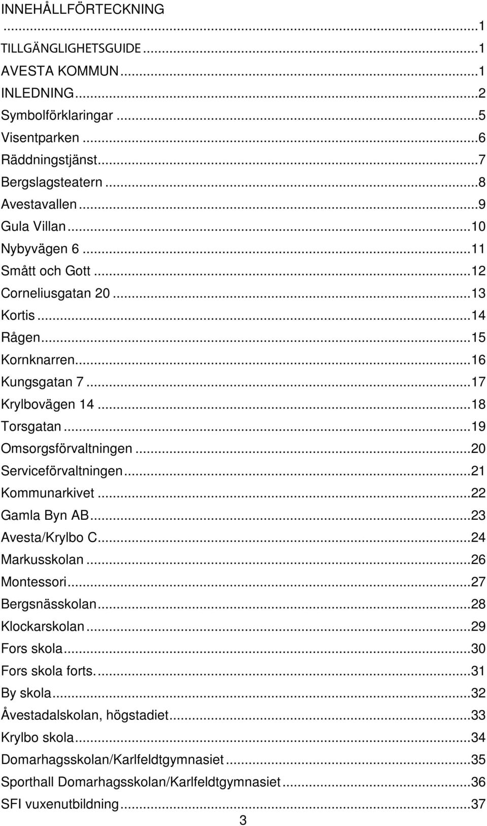 .. 20 Serviceförvaltningen... 21 Kommunarkivet... 22 Gamla Byn AB... 23 Avesta/Krylbo C... 24 Markusskolan... 26 Montessori... 27 Bergsnässkolan... 28 Klockarskolan... 29 Fors skola.