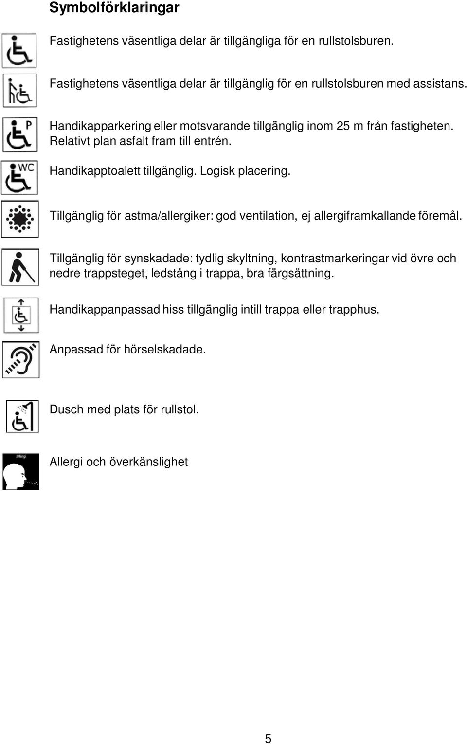 Relativt plan asfalt fram till entrén. tillgänglig. Logisk placering. Tillgänglig för astma/allergiker: god ventilation, ej allergiframkallande föremål.