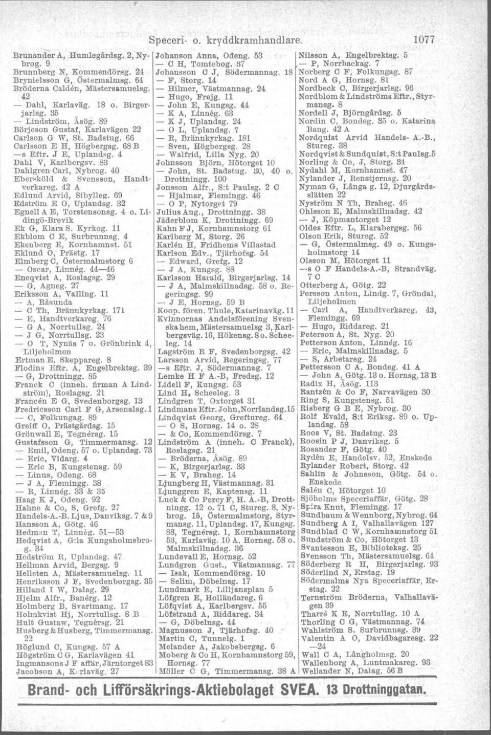 24 Nordbeck C, Birgerjarlsg. 96 42 - Hugo, Frejg. 11 Nordblom &Lindströms Eftr., Styr- - Dahl, Karlaväg. 18 o. Birger- - John E, Kungsg. 44 mansg, 8 I jarlsg. 3ö - K A, Linneg.