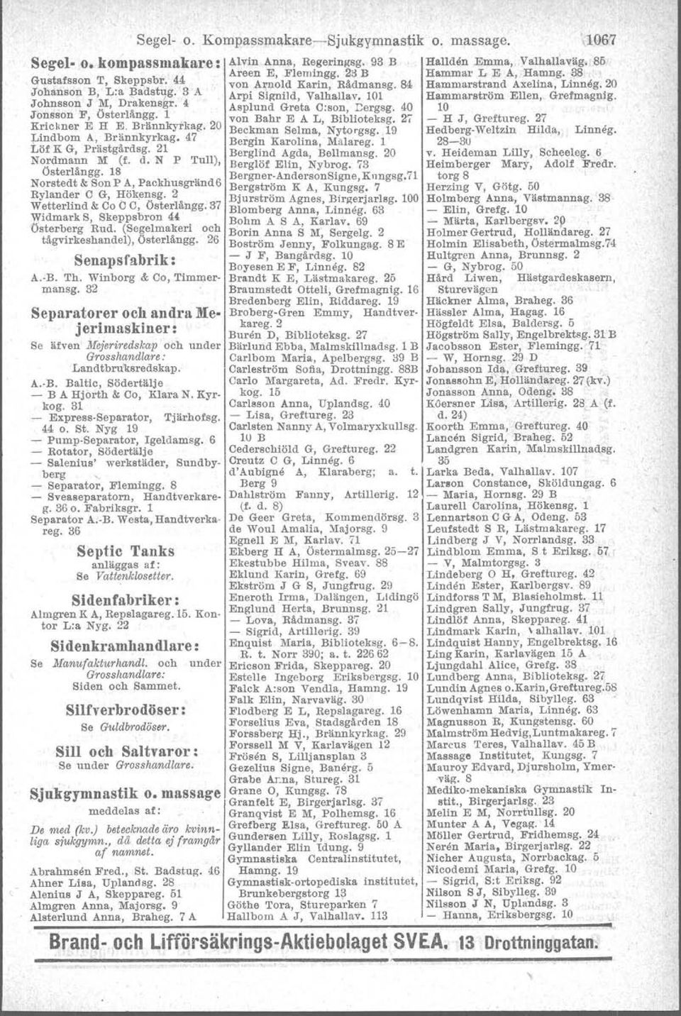 20 Beckman Selma, Nytorgsg. 19 Lindbom A, Brännkyrkag. 47 Bergin Karolina, Malareg. 1 Löf K G, Prästgårdsg. 21 Berglind Agda, Bellmansg. 20 Nordmann M (f. d. N P Tull), Berglöf Elin, Nybrog.