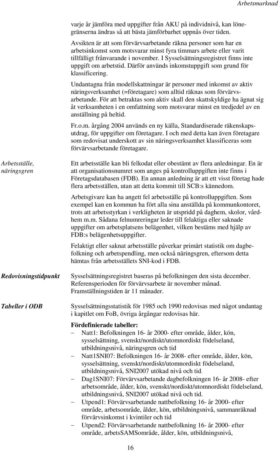 I Sysselsättningsregistret finns inte uppgift om arbetstid. Därför används inkomstuppgift som grund för klassificering.