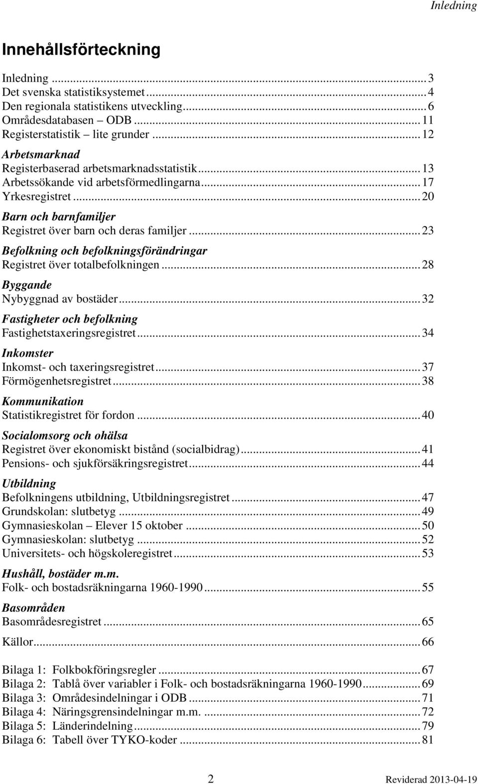.. 23 Befolkning och befolkningsförändringar Registret över totalbefolkningen... 28 Byggande Nybyggnad av bostäder... 32 Fastigheter och befolkning Fastighetstaxeringsregistret.