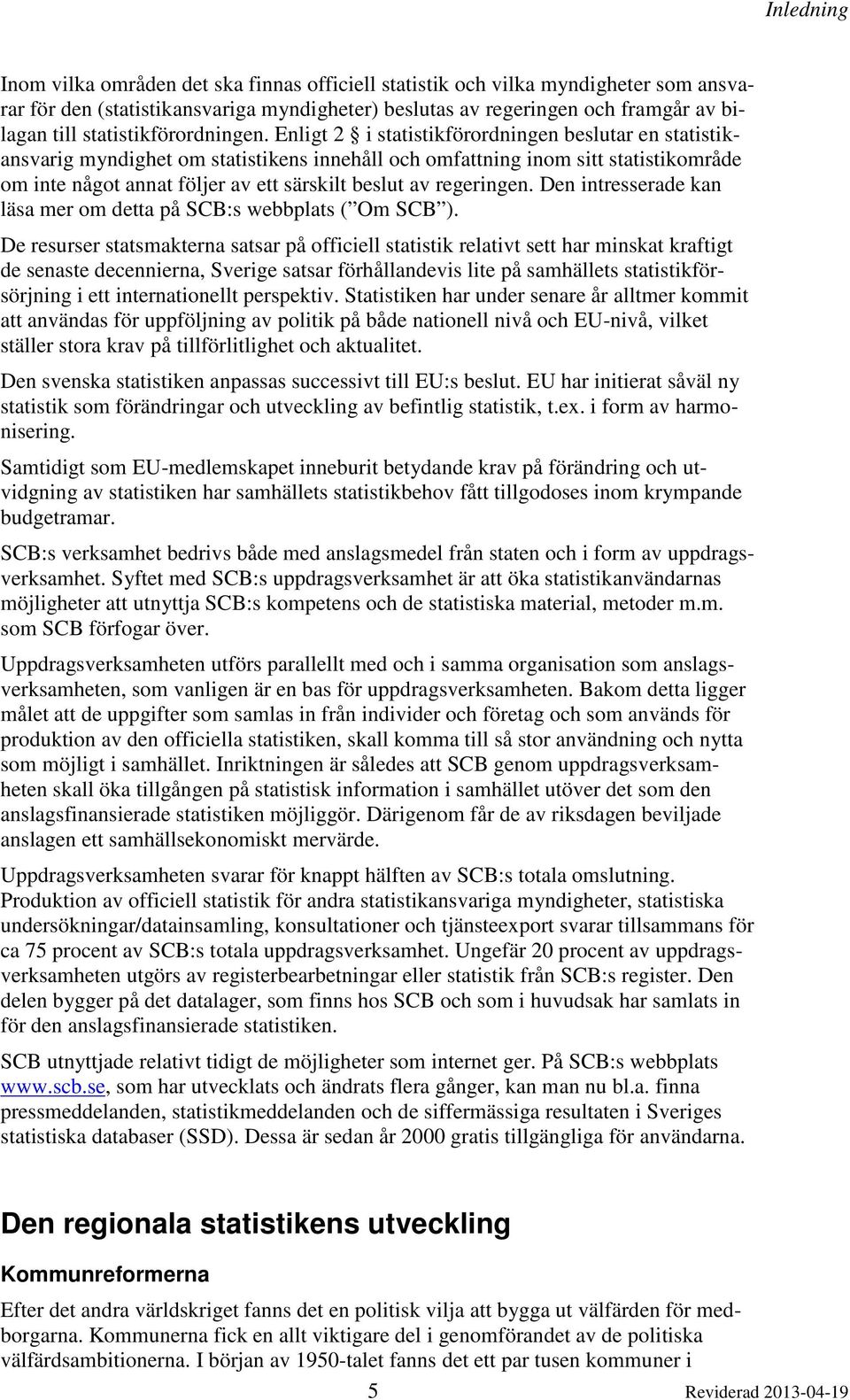 Enligt 2 i statistikförordningen beslutar en statistikansvarig myndighet om statistikens innehåll och omfattning inom sitt statistikområde om inte något annat följer av ett särskilt beslut av