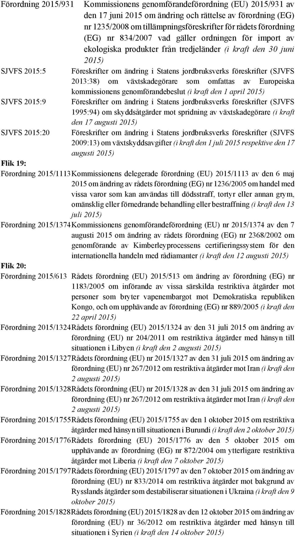 2013:38) om växtskadegörare som omfattas av Europeiska kommissionens genomförandebeslut (i kraft den 1 april 2015) SJVFS 2015:9 Föreskrifter om ändring i Statens jordbruksverks föreskrifter (SJVFS
