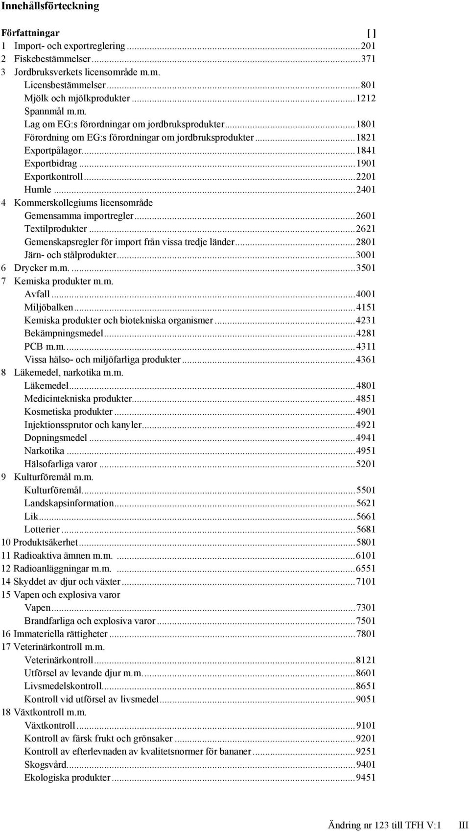 .. 2201 Humle... 2401 4 Kommerskollegiums licensområde Gemensamma importregler... 2601 Textilprodukter... 2621 Gemenskapsregler för import från vissa tredje länder... 2801 Järn- och stålprodukter.