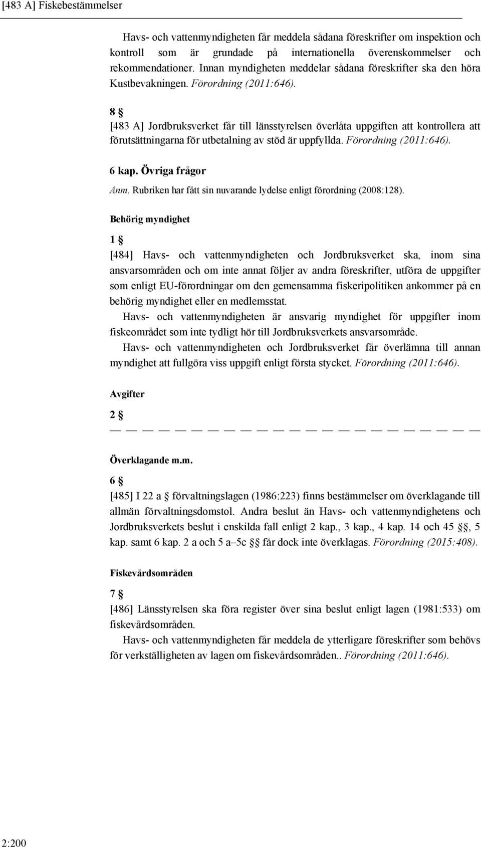 8 [483 A] Jordbruksverket får till länsstyrelsen överlåta uppgiften att kontrollera att förutsättningarna för utbetalning av stöd är uppfyllda. Förordning (2011:646). 6 kap. Övriga frågor Anm.