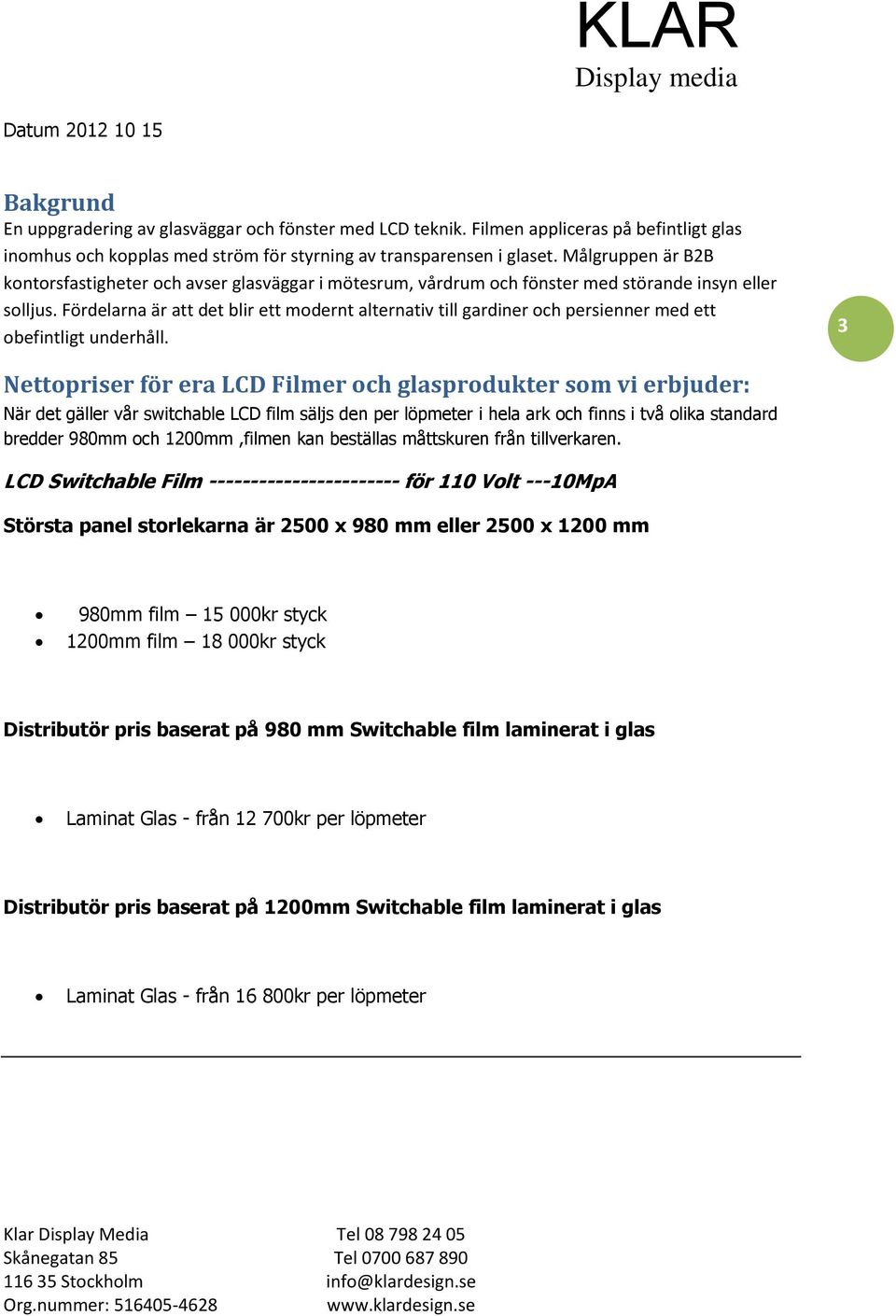 Fördelarna är att det blir ett modernt alternativ till gardiner och persienner med ett obefintligt underhåll.