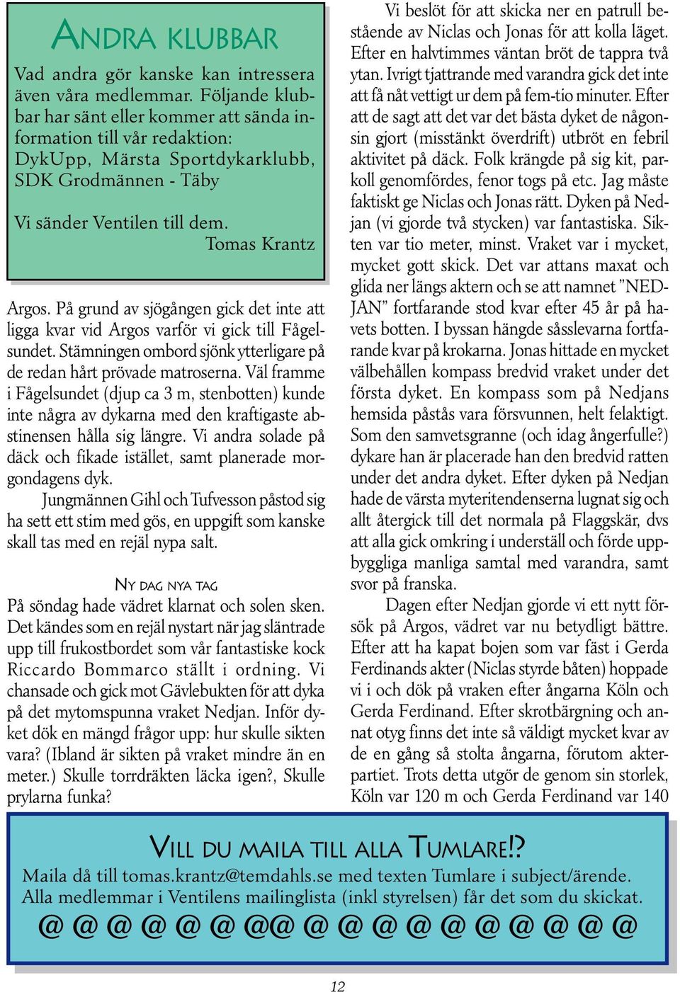 På grund av sjögången gick det inte att ligga kvar vid Argos varför vi gick till Fågelsundet. Stämningen ombord sjönk ytterligare på de redan hårt prövade matroserna.