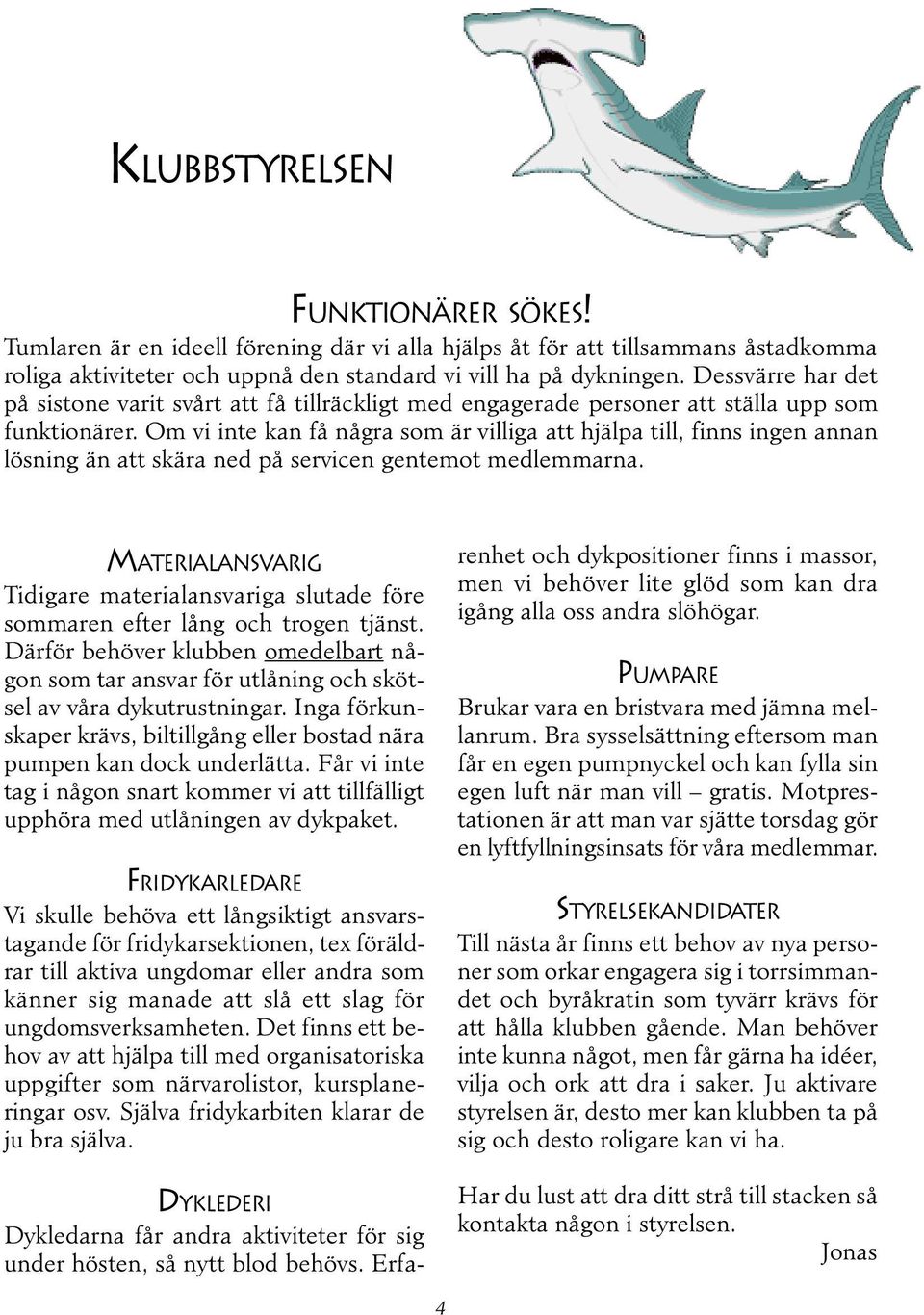 Om vi inte kan få några som är villiga att hjälpa till, finns ingen annan lösning än att skära ned på servicen gentemot medlemmarna.