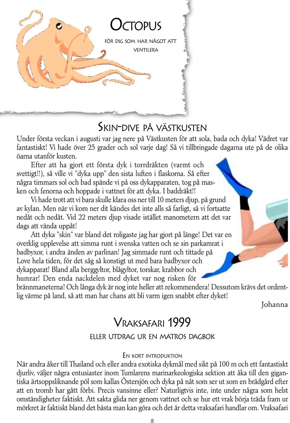 !), så ville vi dyka upp den sista luften i flaskorna. Så efter några timmars sol och bad spände vi på oss dykapparaten, tog på masken och fenorna och hoppade i vattnet för att dyka. I baddräkt!