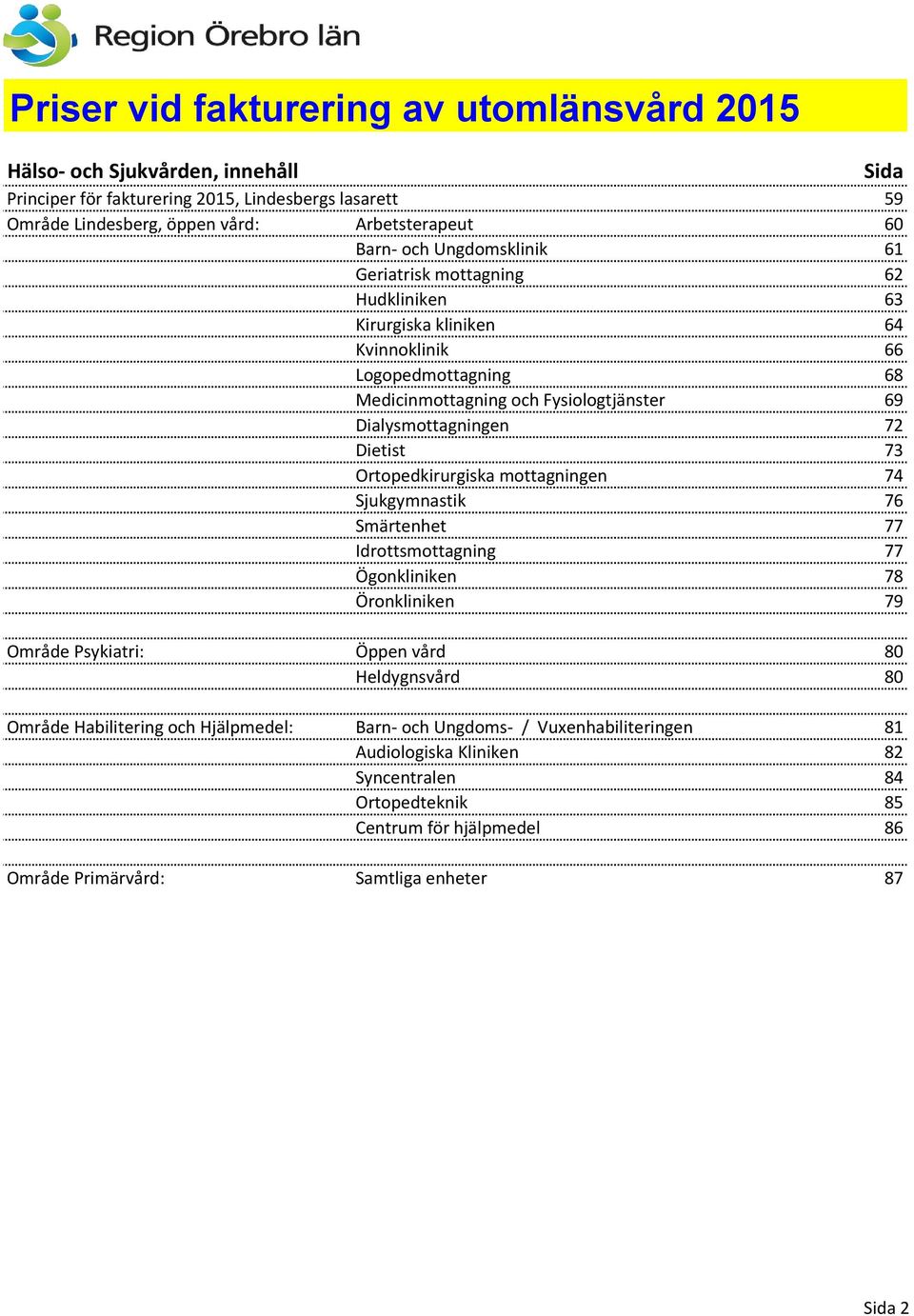 Dietist 73 Ortopedkirurgiska mottagningen 74 Sjukgymnastik 76 Smärtenhet 77 Idrottsmottagning 77 Ögonkliniken 78 Öronkliniken 79 Område Psykiatri: Öppen vård 80 Heldygnsvård 80 Område