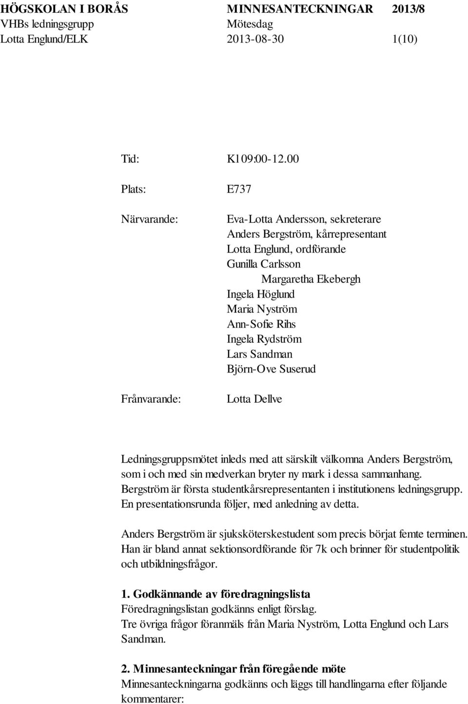 Ann-Sofie Rihs Ingela Rydström Lars Sandman Björn-Ove Suserud Lotta Dellve Ledningsgruppsmötet inleds med att särskilt välkomna Anders Bergström, som i och med sin medverkan bryter ny mark i dessa