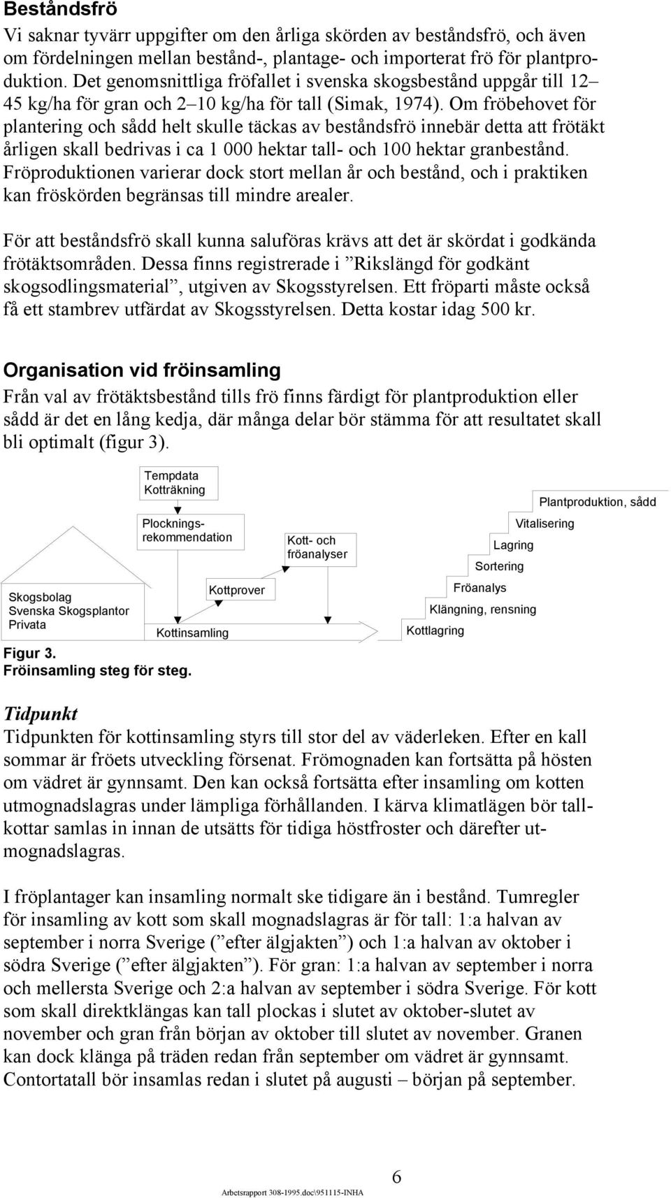 Om fröbehovet för plantering och sådd helt skulle täckas av beståndsfrö innebär detta att frötäkt årligen skall bedrivas i ca 1 000 hektar tall- och 100 hektar granbestånd.