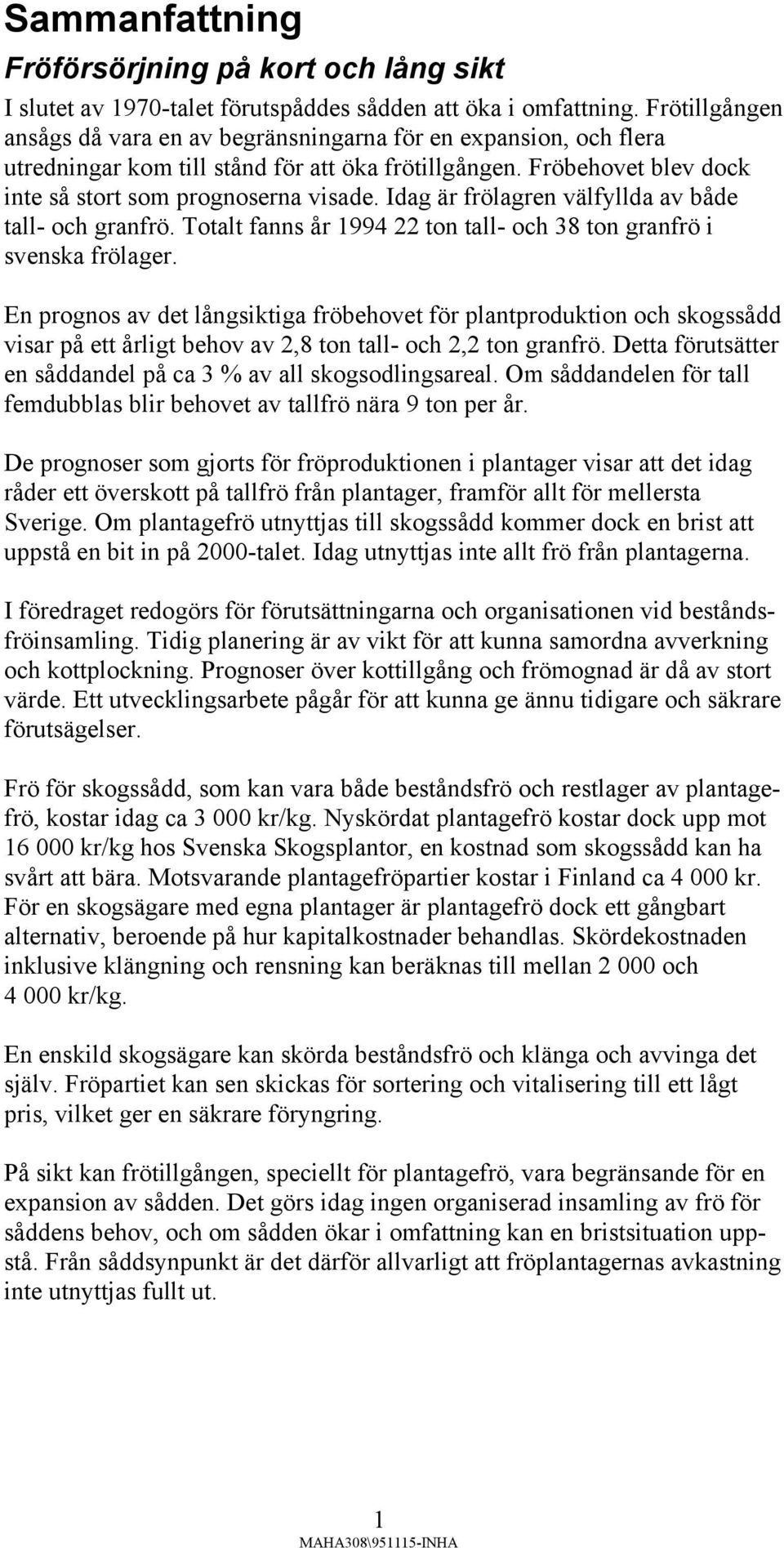 Idag är frölagren välfyllda av både tall- och granfrö. Totalt fanns år 1994 22 ton tall- och 38 ton granfrö i svenska frölager.