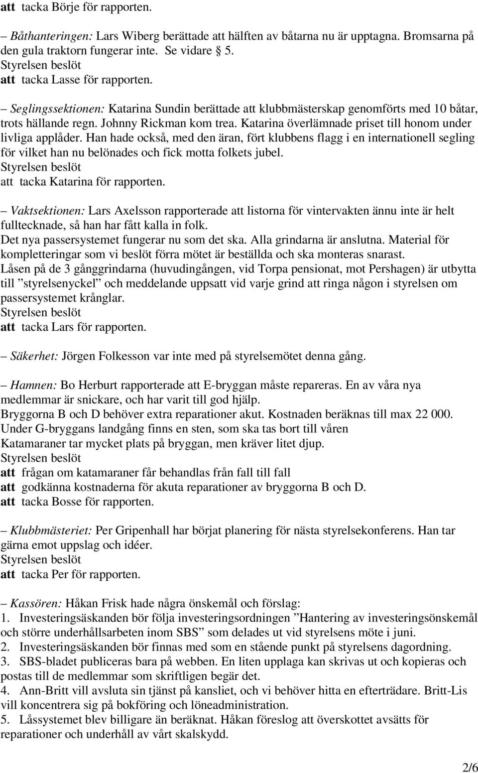 Han hade också, med den äran, fört klubbens flagg i en internationell segling för vilket han nu belönades och fick motta folkets jubel. att tacka Katarina för rapporten.