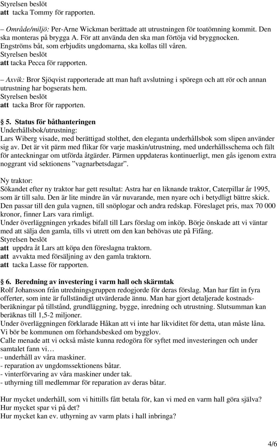 Axvik: Bror Sjöqvist rapporterade att man haft avslutning i spöregn och att rör och annan utrustning har bogserats hem. att tacka Bror för rapporten. 5.