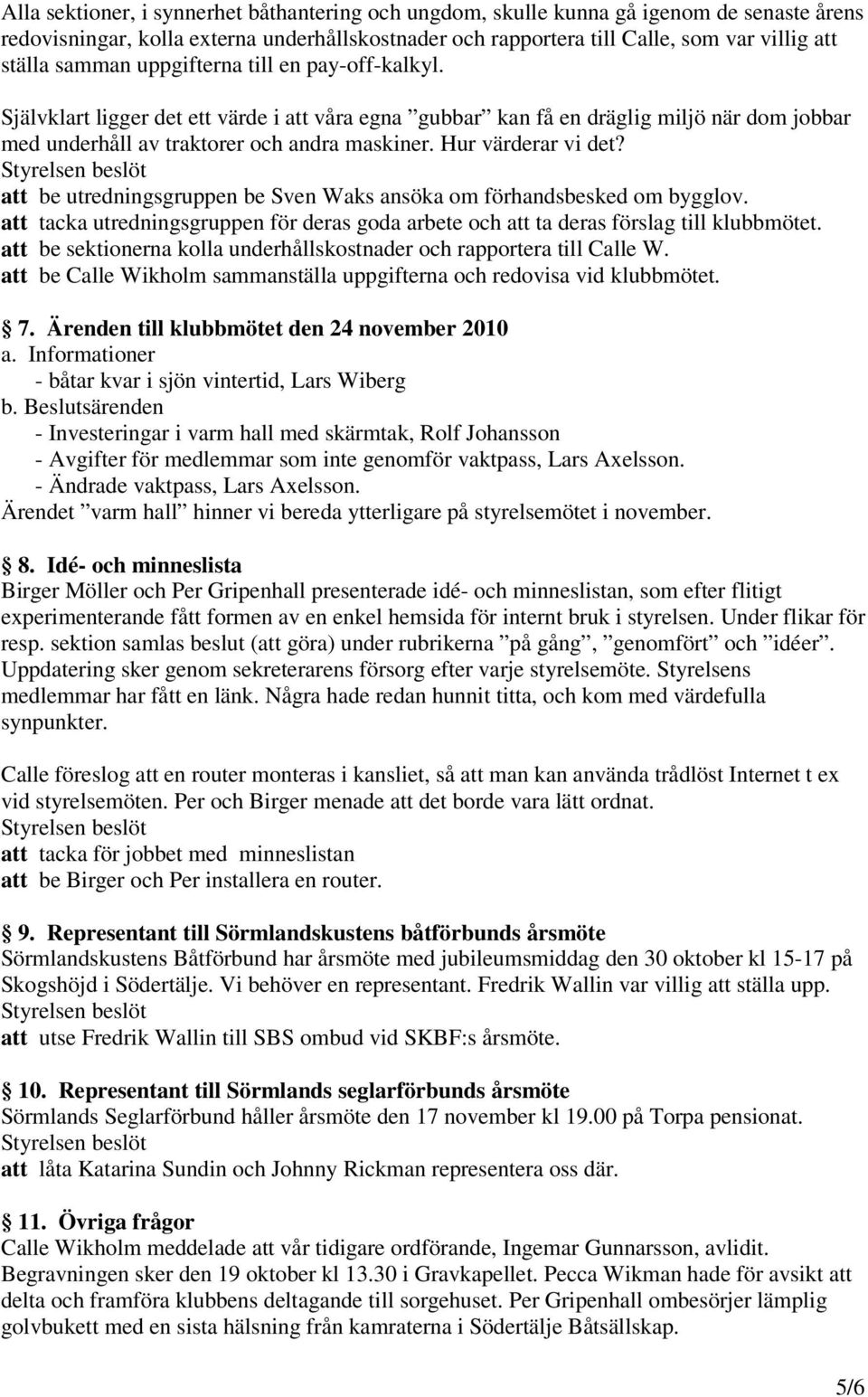 Hur värderar vi det? att be utredningsgruppen be Sven Waks ansöka om förhandsbesked om bygglov. att tacka utredningsgruppen för deras goda arbete och att ta deras förslag till klubbmötet.