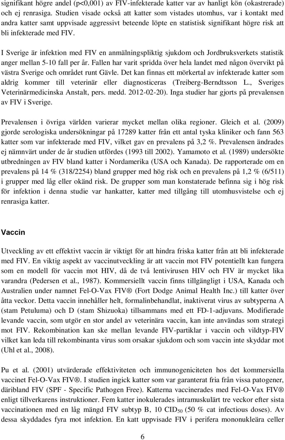 I Sverige är infektion med FIV en anmälningspliktig sjukdom och Jordbruksverkets statistik anger mellan 5-10 fall per år.