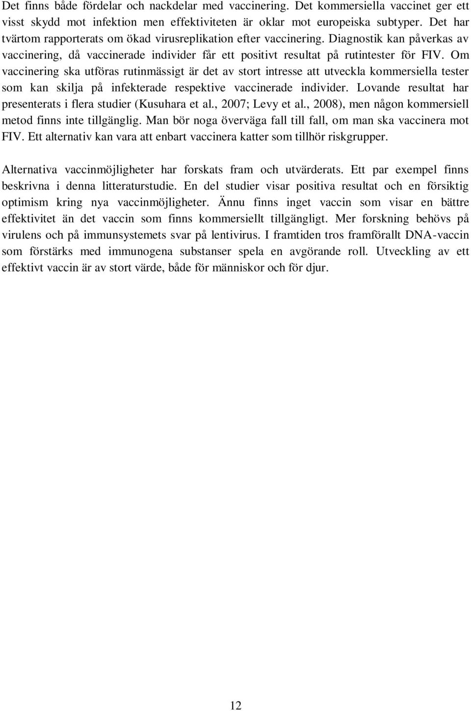 Om vaccinering ska utföras rutinmässigt är det av stort intresse att utveckla kommersiella tester som kan skilja på infekterade respektive vaccinerade individer.