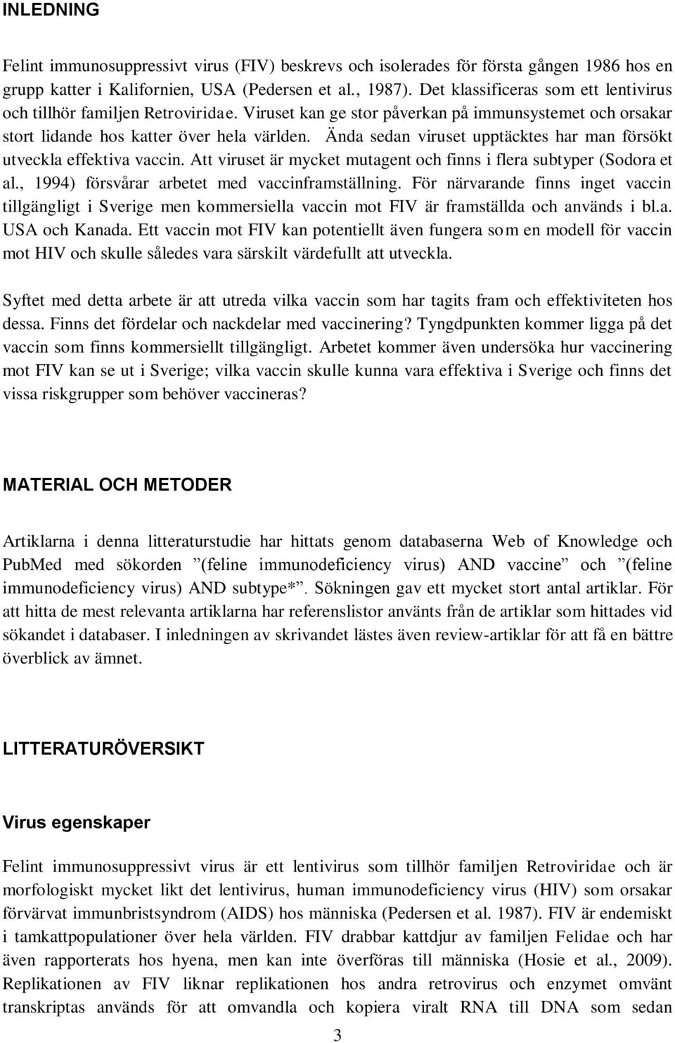 Ända sedan viruset upptäcktes har man försökt utveckla effektiva vaccin. Att viruset är mycket mutagent och finns i flera subtyper (Sodora et al., 1994) försvårar arbetet med vaccinframställning.