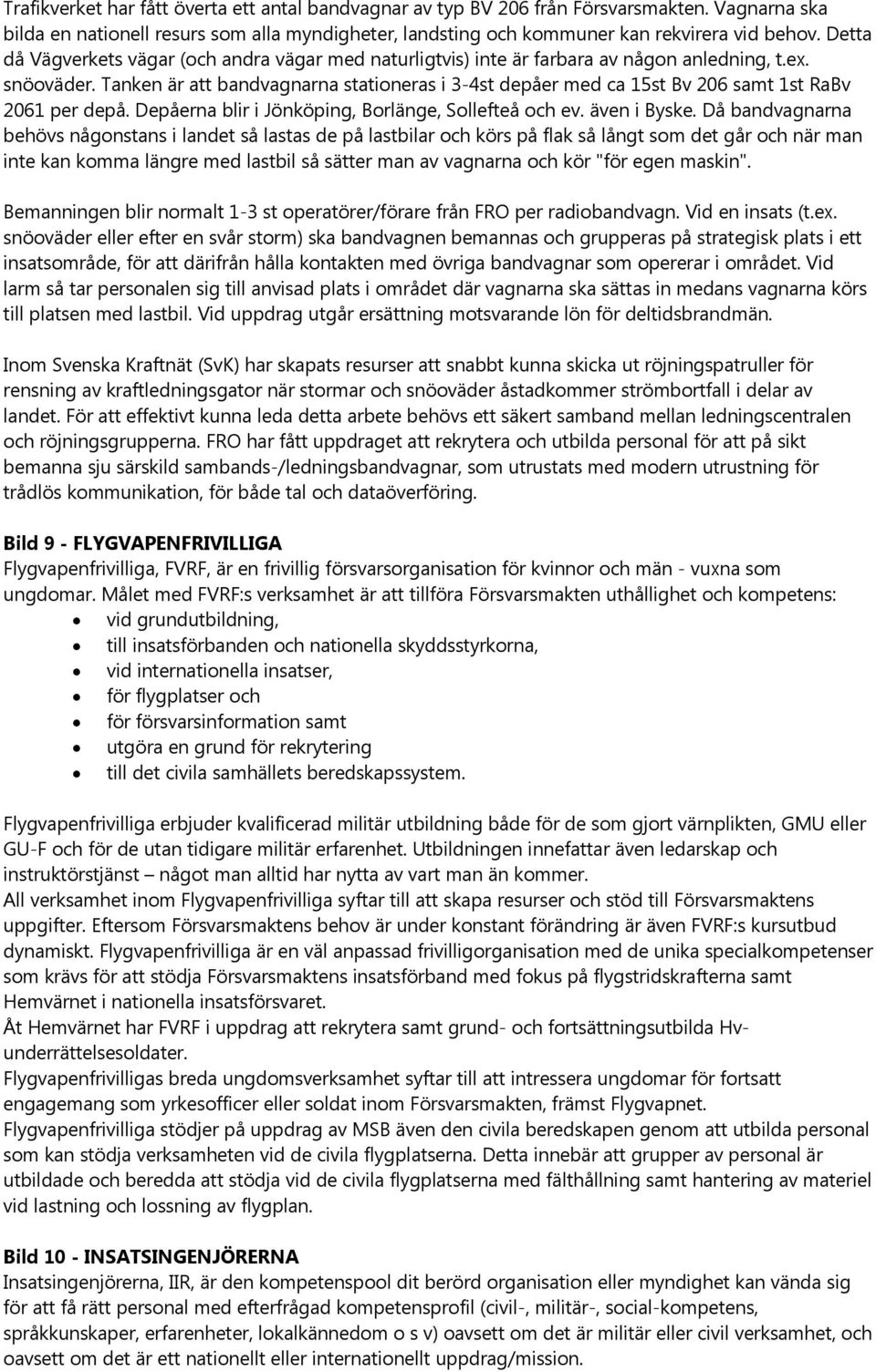 Tanken är att bandvagnarna stationeras i 3-4st depåer med ca 15st Bv 206 samt 1st RaBv 2061 per depå. Depåerna blir i Jönköping, Borlänge, Sollefteå och ev. även i Byske.
