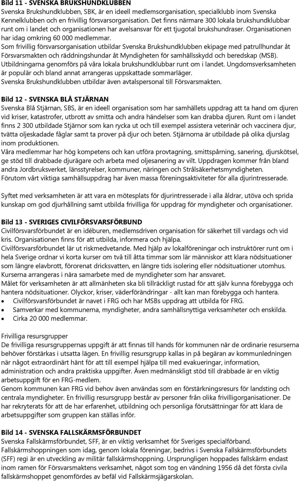 Som frivillig försvarsorganisation utbildar Svenska Brukshundklubben ekipage med patrullhundar åt Försvarsmakten och räddningshundar åt Myndigheten för samhällsskydd och beredskap (MSB).