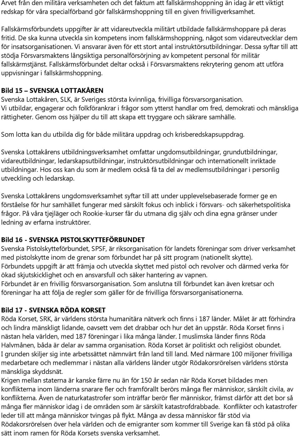 De ska kunna utveckla sin kompetens inom fallskärmshoppning, något som vidareutvecklar dem för insatsorganisationen. Vi ansvarar även för ett stort antal instruktörsutbildningar.