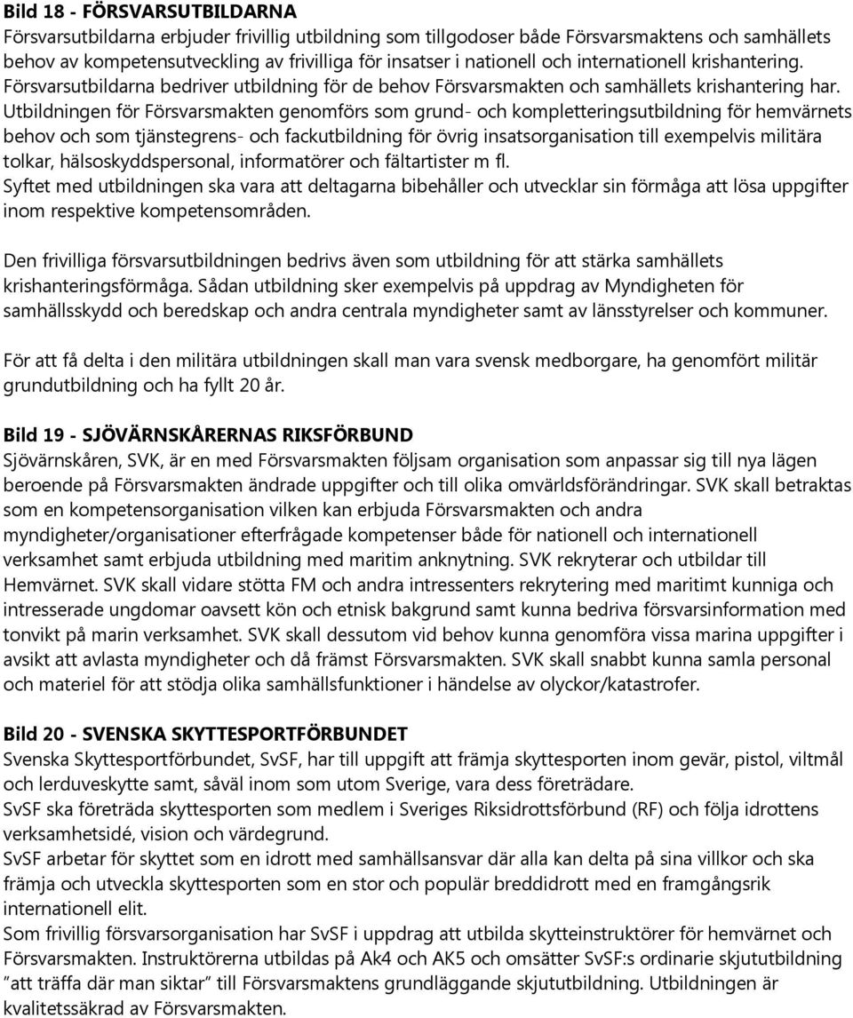 Utbildningen för Försvarsmakten genomförs som grund- och kompletteringsutbildning för hemvärnets behov och som tjänstegrens- och fackutbildning för övrig insatsorganisation till exempelvis militära