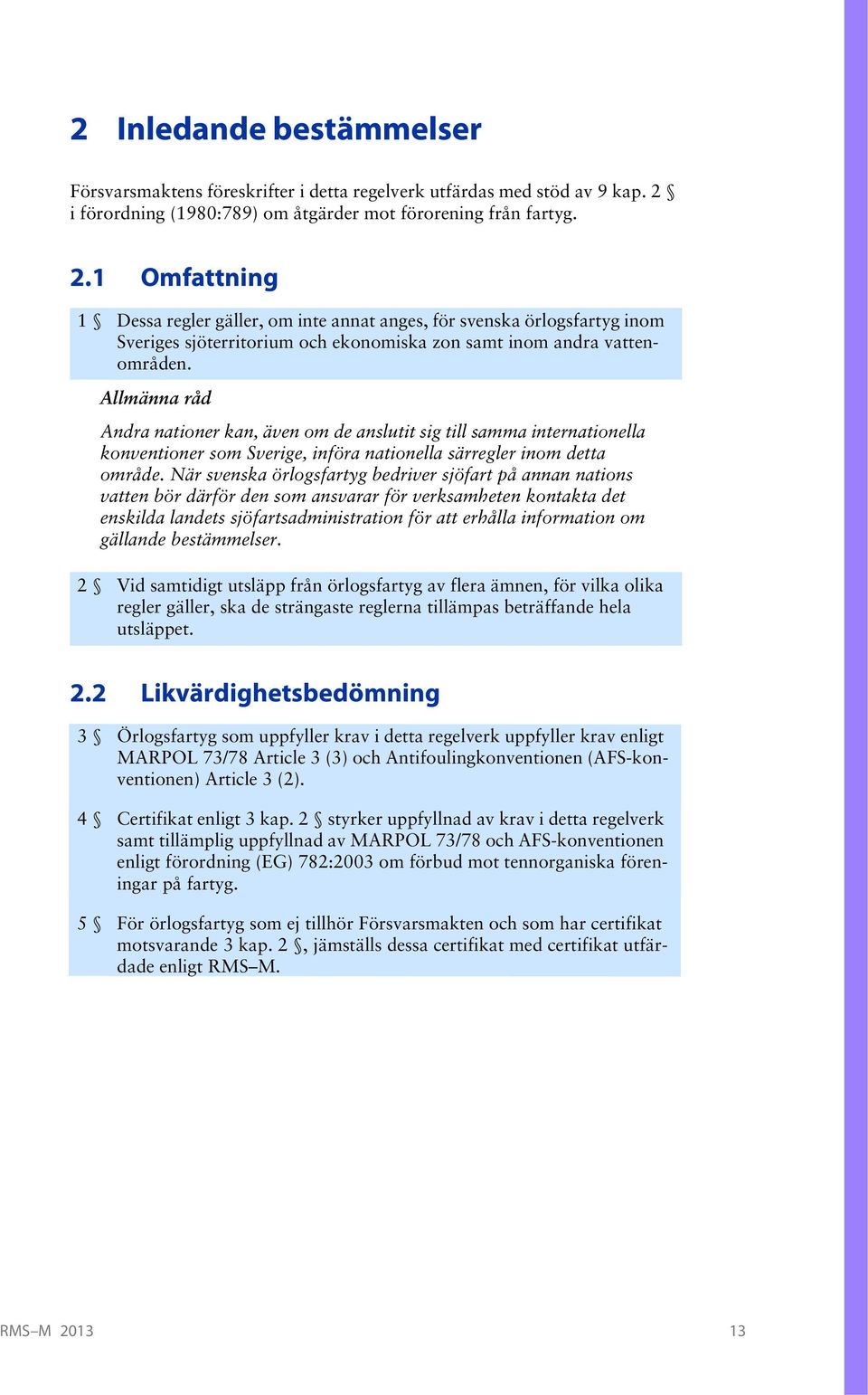 1 Omfattning 1 Dessa regler gäller, om inte annat anges, för svenska örlogsfartyg inom Sveriges sjöterritorium och ekonomiska zon samt inom andra vattenområden.