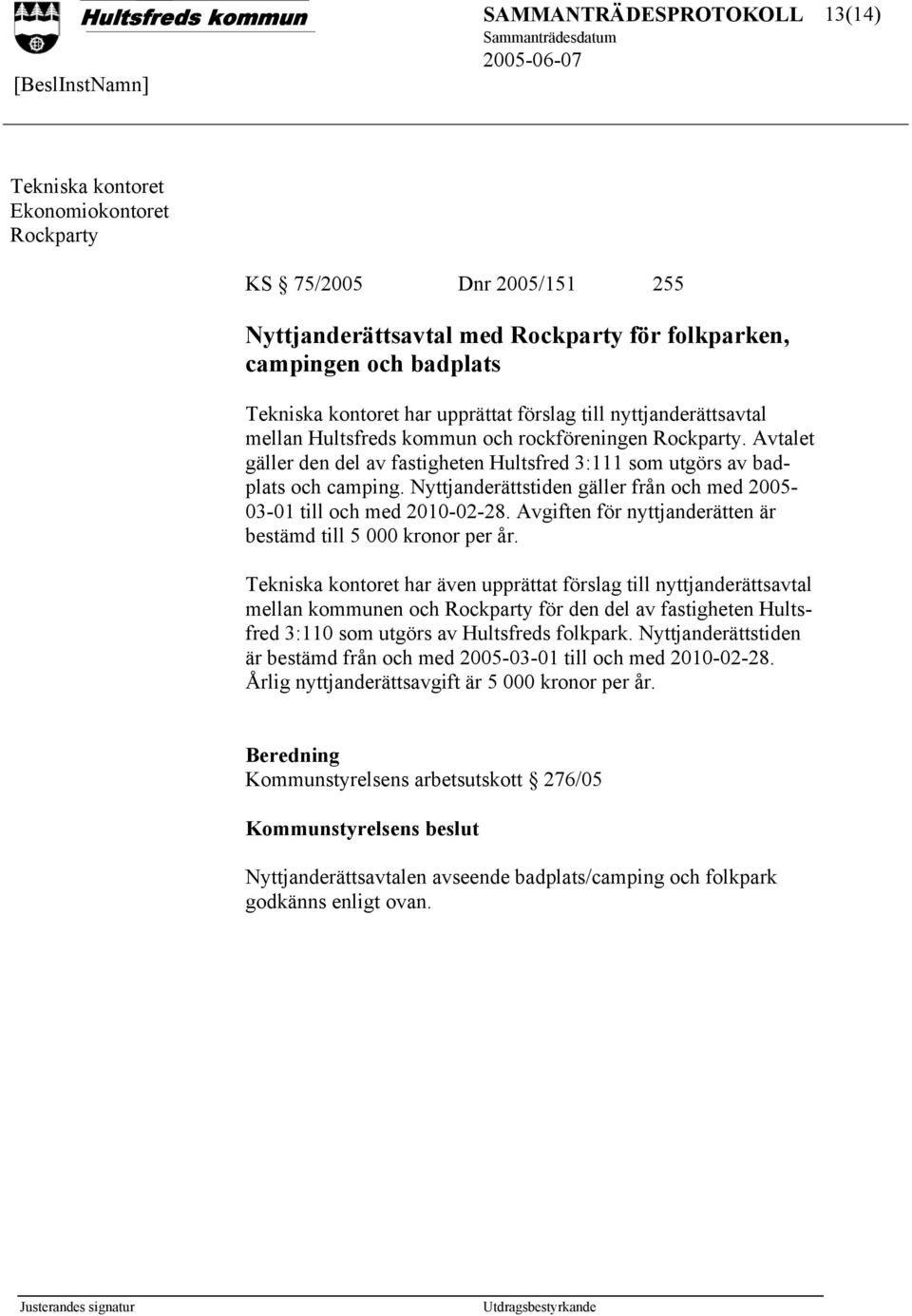 Nyttjanderättstiden gäller från och med 2005-03-01 till och med 2010-02-28. Avgiften för nyttjanderätten är bestämd till 5 000 kronor per år.