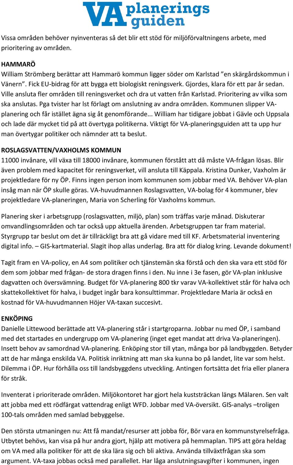 Gjordes, klara för ett par år sedan. Ville ansluta fler områden till reningsverket och dra ut vatten från Karlstad. Prioritering av vilka som ska anslutas.