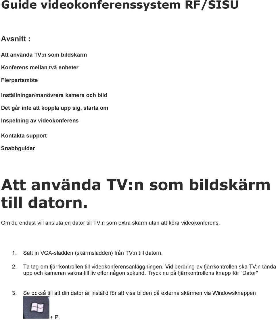 Om du endast vill ansluta en dator till TV:n som extra skärm utan att köra videokonferens. 1. Sätt in VGA-sladden (skärmsladden) från TV:n till datorn. 2.