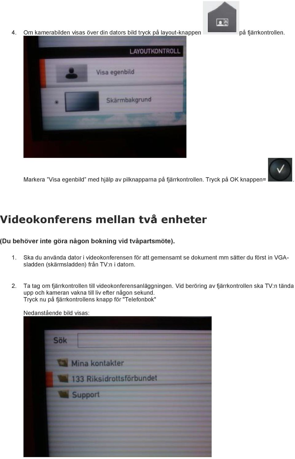 Ska du använda dator i videokonferensen för att gemensamt se dokument mm sätter du först in VGAsladden (skärmsladden) från TV:n i datorn. 2.