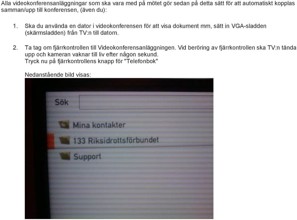 Ska du använda en dator i videokonferensen för att visa dokument mm, sätt in VGA-sladden (skärmsladden) från TV:n till datorn. 2.