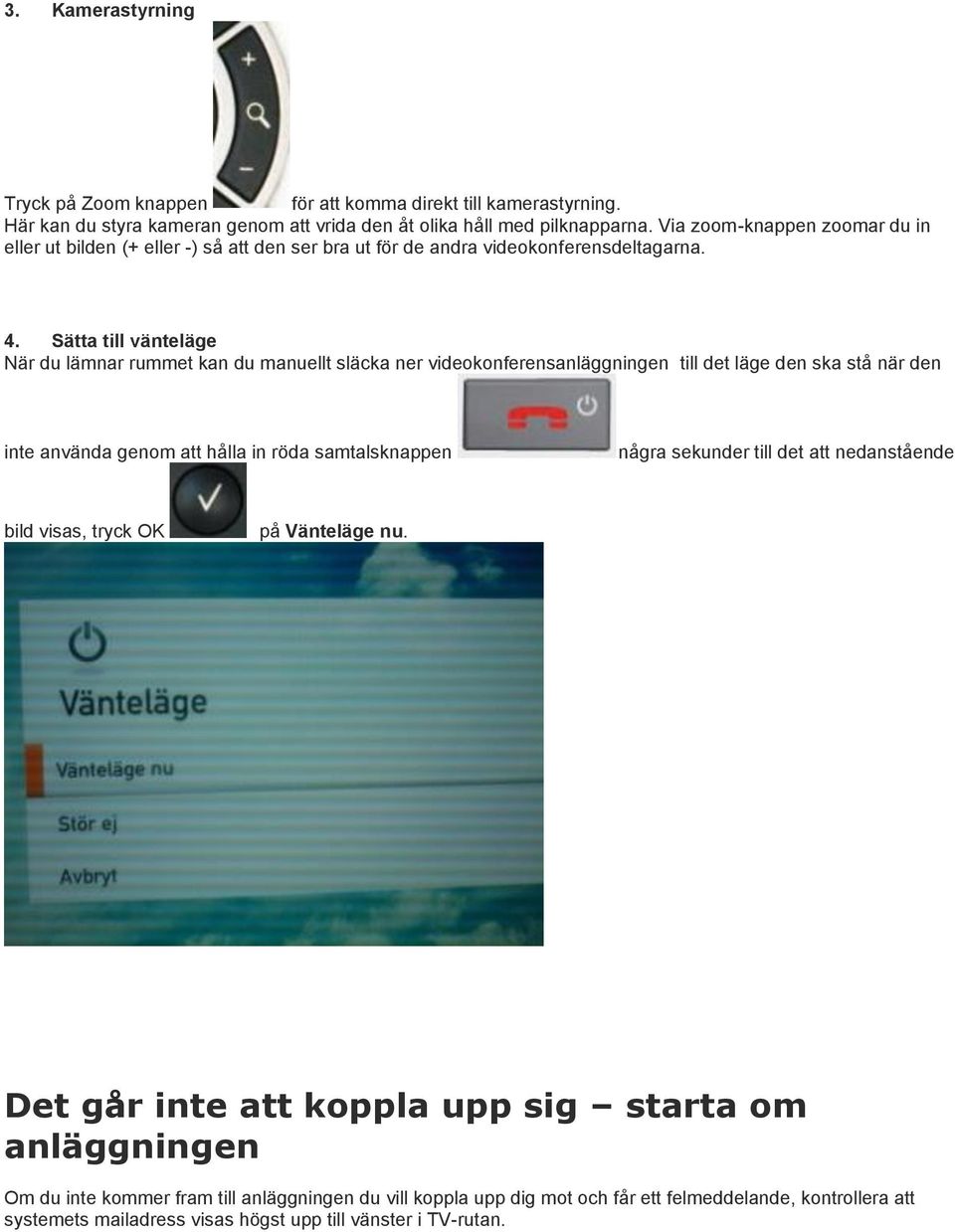 Sätta till vänteläge När du lämnar rummet kan du manuellt släcka ner videokonferensanläggningen till det läge den ska stå när den inte använda genom att hålla in röda samtalsknappen några