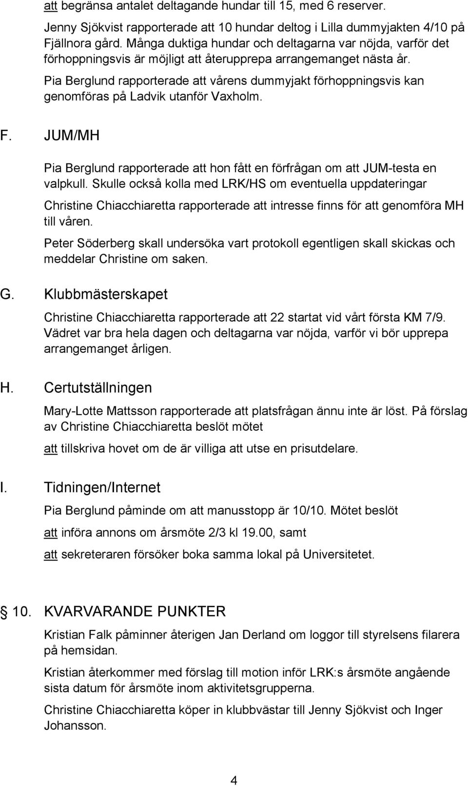 Pia Berglund rapporterade att vårens dummyjakt förhoppningsvis kan genomföras på Ladvik utanför Vaxholm. F. JUM/MH Pia Berglund rapporterade att hon fått en förfrågan om att JUM-testa en valpkull.