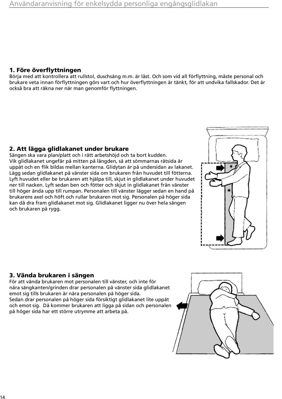 Det är också bra att räkna ner när man genomför flyttningen. 2. Att lägga glidlakanet under brukare Sängen ska vara plan/platt och i rätt arbetshöjd och ta bort kudden.