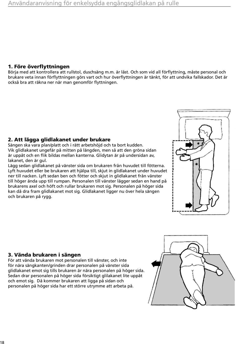 Det är också bra att räkna ner när man genomför flyttningen. 2. Att lägga glidlakanet under brukare Sängen ska vara plan/platt och i rätt arbetshöjd och ta bort kudden.
