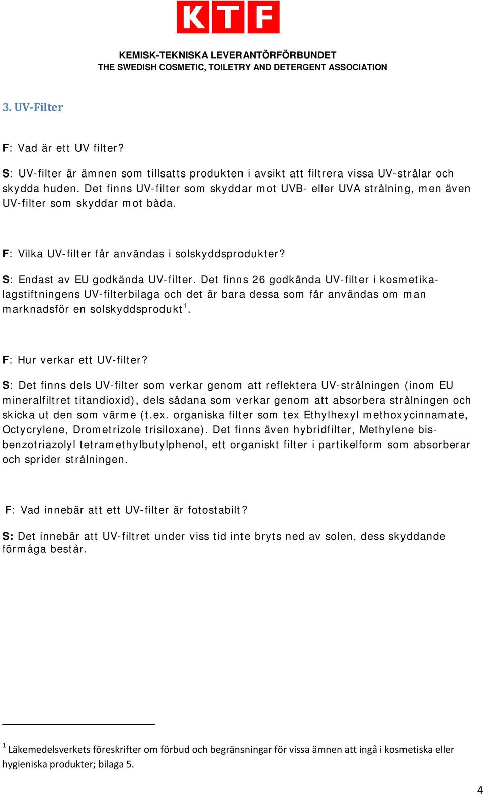 Det finns 26 godkända UV-filter i kosmetikalagstiftningens UV-filterbilaga och det är bara dessa som får användas om man marknadsför en solskyddsprodukt 1. F: Hur verkar ett UV-filter?