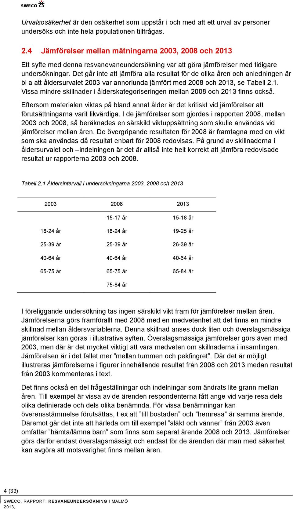 Det går inte att jämföra alla resultat för de olika åren och anledningen är bl a att åldersurvalet var annorlunda jämfört med 8 och 1,