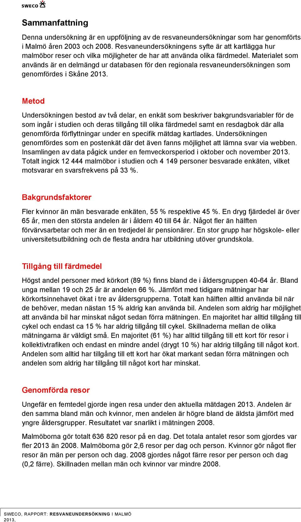 Materialet som används är en delmängd ur databasen för den regionala resvaneundersökningen som genomfördes i Skåne 1.