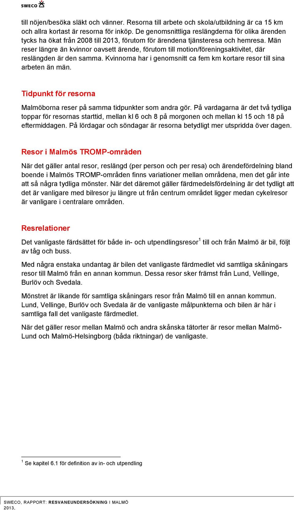 Män reser längre än kvinnor oavsett ärende, förutom till motion/föreningsaktivitet, där reslängden är den samma. Kvinnorna har i genomsnitt ca fem km kortare resor till sina arbeten än män.