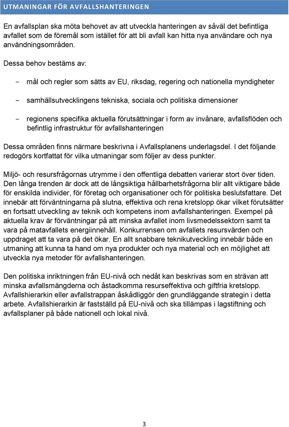 Dessa behov bestäms av: - mål och regler som sätts av EU, riksdag, regering och nationella myndigheter - samhällsutvecklingens tekniska, sociala och politiska dimensioner - regionens specifika