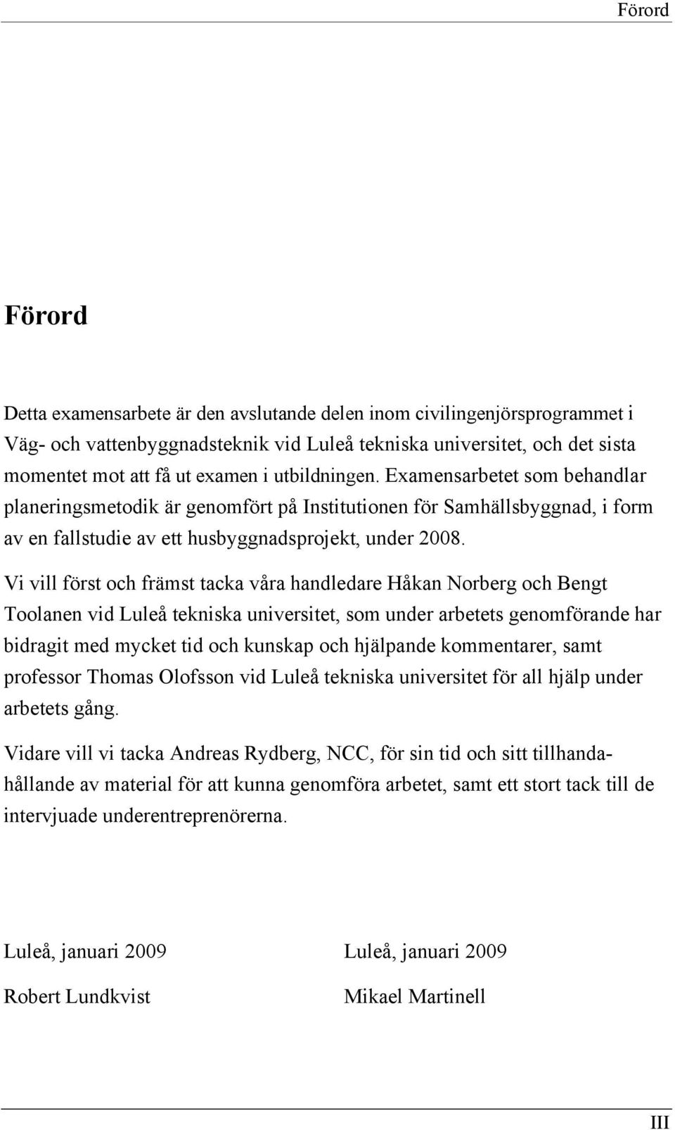 Vi vill först och främst tacka våra handledare Håkan Norberg och Bengt Toolanen vid Luleå tekniska universitet, som under arbetets genomförande har bidragit med mycket tid och kunskap och hjälpande