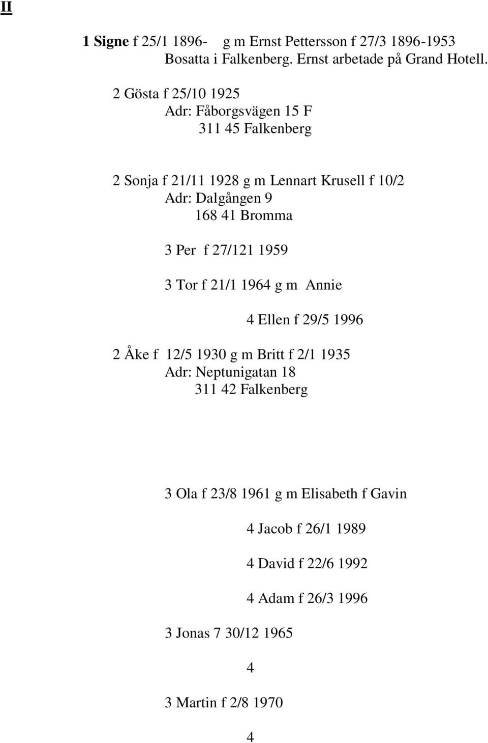 Bromma 3 Per f 27/121 1959 3 Tor f 21/1 196 g m Annie Ellen f 29/5 1996 2 Åke f 12/5 1930 g m Britt f 2/1 1935 Adr: Neptunigatan 18